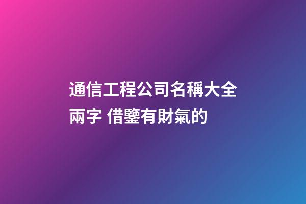 通信工程公司名稱大全兩字 借鑒有財氣的-第1張-公司起名-玄機派